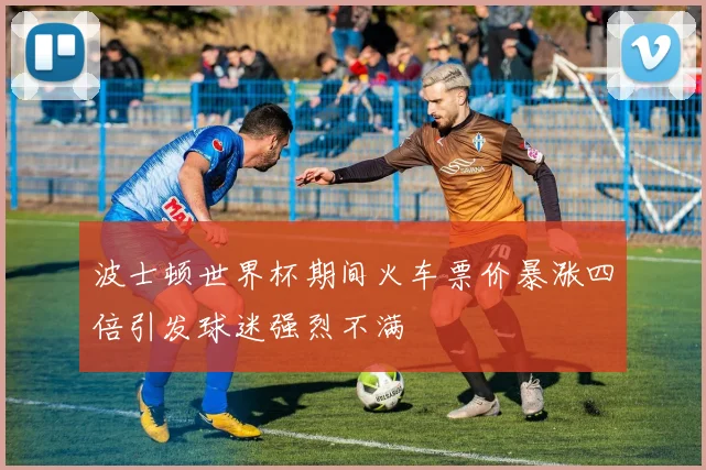 波士顿世界杯期间火车票价暴涨四倍引发球迷强烈不满