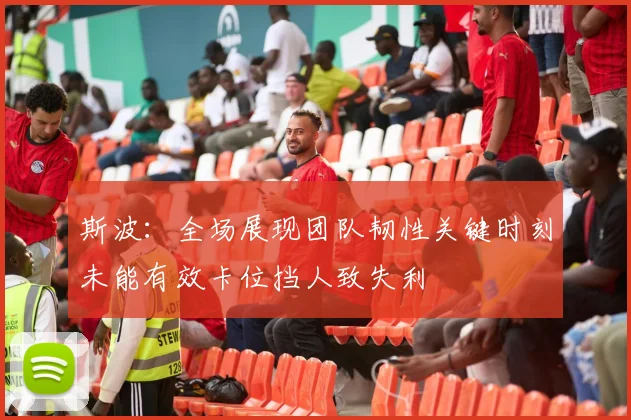 斯波：全场展现团队韧性关键时刻未能有效卡位挡人致失利