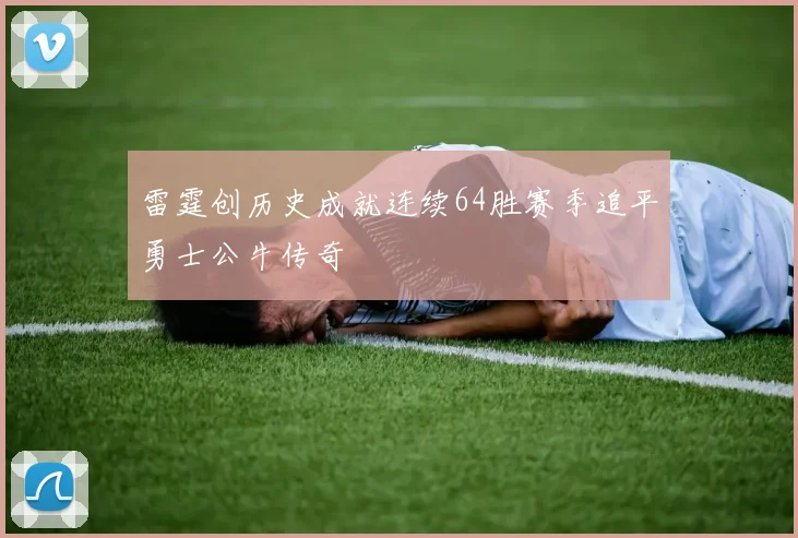 雷霆创历史成就连续64胜赛季追平勇士公牛传奇