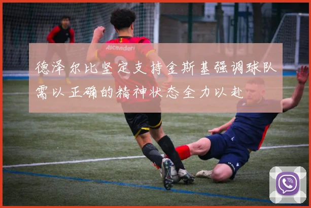 德泽尔比坚定支持金斯基强调球队需以正确的精神状态全力以赴