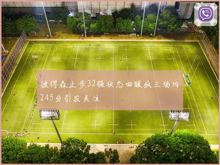 彼得森止步32强状态回暖疯三场均245分引发关注