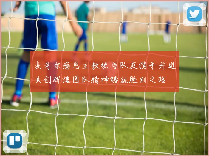 麦考尔感恩主教练与队友携手并进共创辉煌团队精神铸就胜利之路