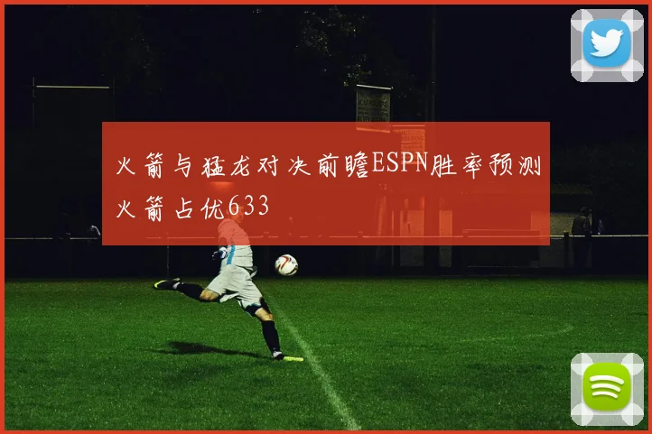 火箭与猛龙对决前瞻ESPN胜率预测火箭占优633