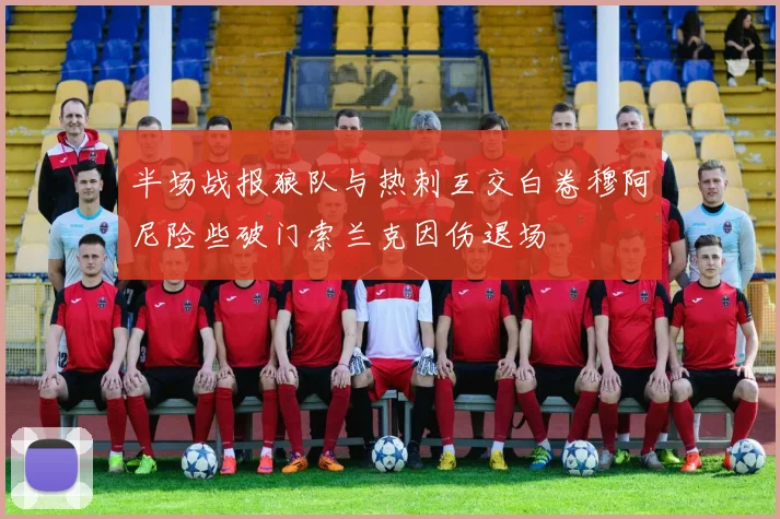 半场战报狼队与热刺互交白卷穆阿尼险些破门索兰克因伤退场