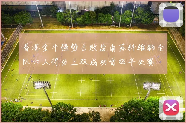香港金牛强势击败盐南苏科雄狮全队六人得分上双成功晋级半决赛