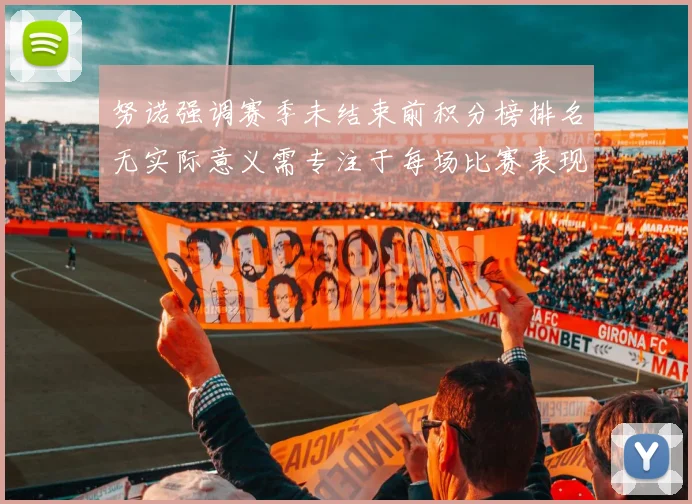 努诺强调赛季未结束前积分榜排名无实际意义需专注于每场比赛表现