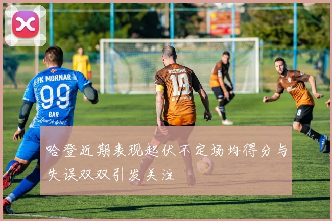 哈登近期表现起伏不定场均得分与失误双双引发关注