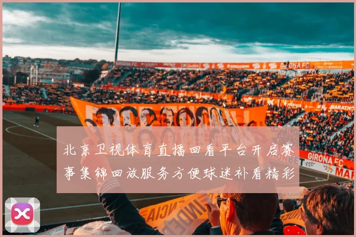 北京卫视体育直播回看平台开启赛事集锦回放服务方便球迷补看精彩场次