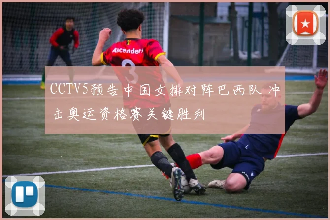 CCTV5预告中国女排对阵巴西队 冲击奥运资格赛关键胜利