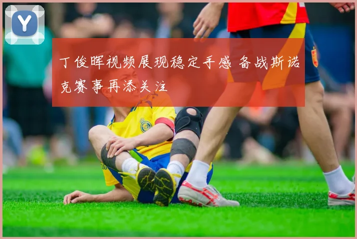 丁俊晖视频展现稳定手感 备战斯诺克赛事再添关注